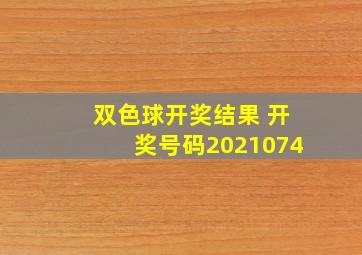 双色球开奖结果 开奖号码2021074